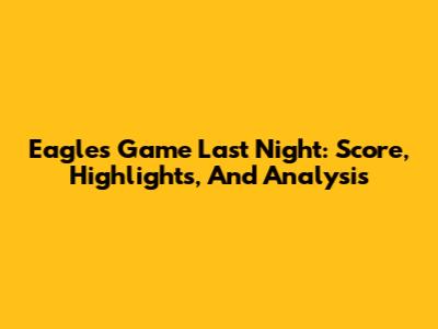Eagles Game Last Night: Score, Highlights, And Analysis