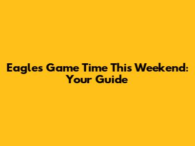 Eagles Game Time This Weekend: Your Guide