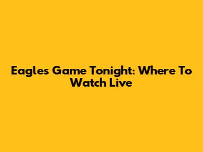 Eagles Game Tonight: Where To Watch Live