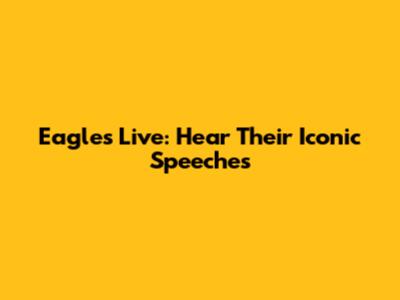 Eagles Live: Hear Their Iconic Speeches