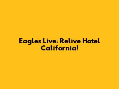 Eagles Live: Relive Hotel California!