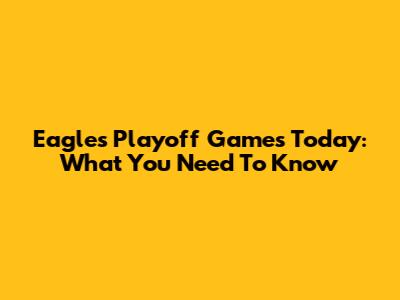 Eagles Playoff Games Today: What You Need To Know