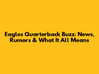 Eagles Quarterback Buzz: News, Rumors & What It All Means