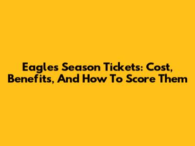 Eagles Season Tickets: Cost, Benefits, And How To Score Them