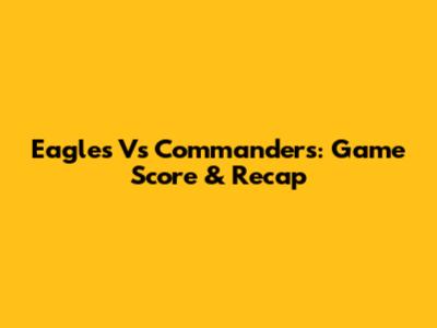Eagles Vs Commanders: Game Score & Recap