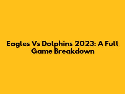Eagles Vs Dolphins 2023: A Full Game Breakdown