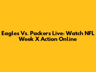 Eagles Vs. Packers Live: Watch NFL Week X Action Online
