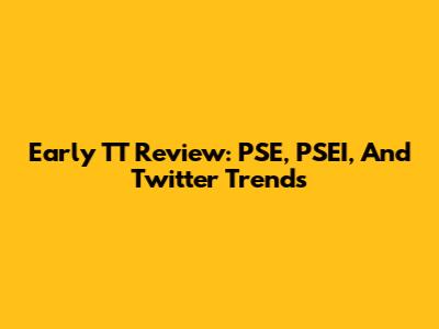 Early TT Review: PSE, PSEI, And Twitter Trends