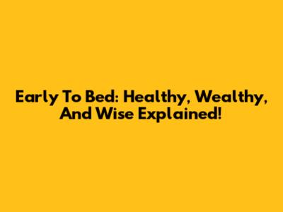 Early To Bed: Healthy, Wealthy, And Wise Explained!