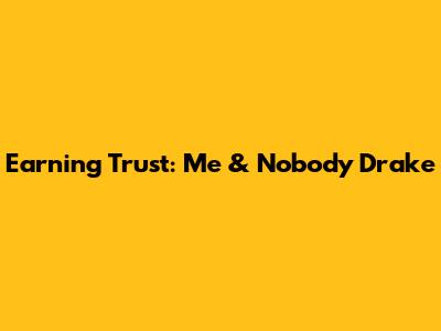 Earning Trust: Me & Nobody Drake