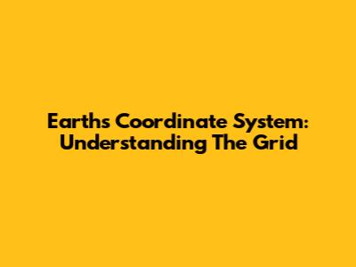 Earth's Coordinate System: Understanding The Grid
