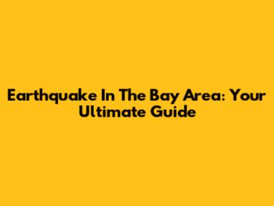 Earthquake In The Bay Area: Your Ultimate Guide