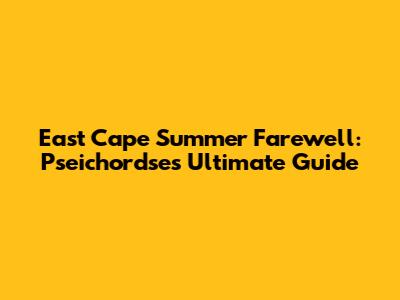 East Cape Summer Farewell: Pseichordse's Ultimate Guide
