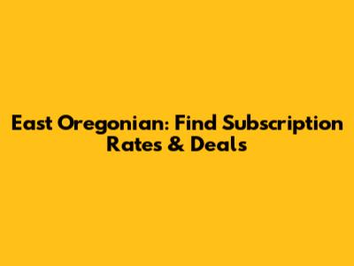 East Oregonian: Find Subscription Rates & Deals