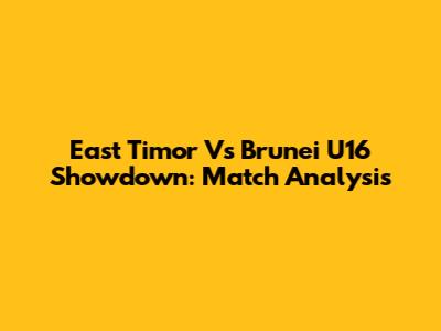 East Timor Vs Brunei U16 Showdown: Match Analysis