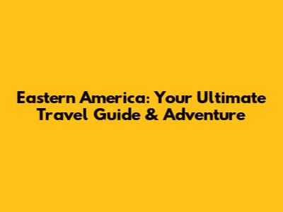 Eastern America: Your Ultimate Travel Guide & Adventure