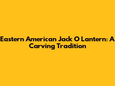 Eastern American Jack O' Lantern: A Carving Tradition