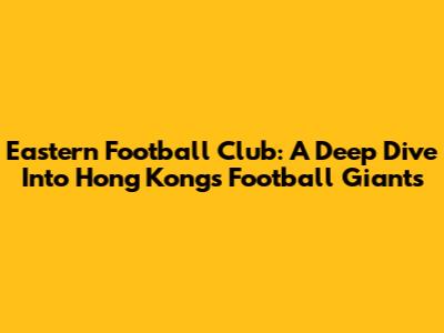 Eastern Football Club: A Deep Dive Into Hong Kong's Football Giants