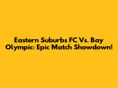 Eastern Suburbs FC Vs. Bay Olympic: Epic Match Showdown!