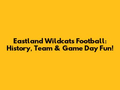 Eastland Wildcats Football: History, Team & Game Day Fun!