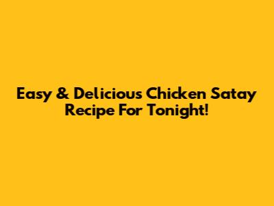 Easy & Delicious Chicken Satay Recipe For Tonight!