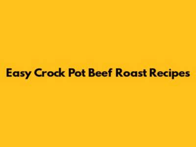 Easy Crock Pot Beef Roast Recipes