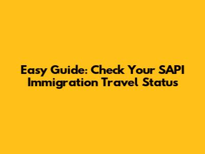 Easy Guide: Check Your SAPI Immigration Travel Status