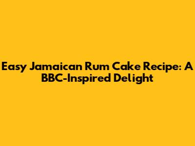 Easy Jamaican Rum Cake Recipe: A BBC-Inspired Delight