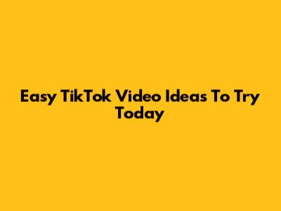 Easy TikTok Video Ideas To Try Today
