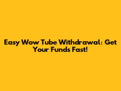 Easy Wow Tube Withdrawal: Get Your Funds Fast!