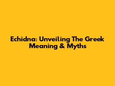 Echidna: Unveiling The Greek Meaning & Myths