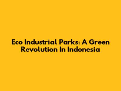 Eco Industrial Parks: A Green Revolution In Indonesia