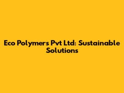 Eco Polymers Pvt Ltd: Sustainable Solutions
