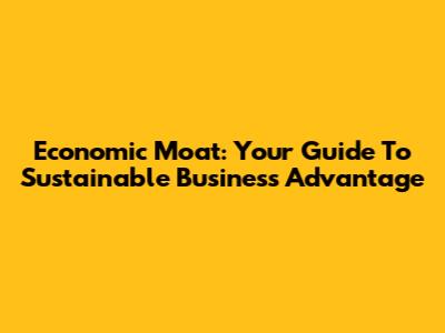Economic Moat: Your Guide To Sustainable Business Advantage