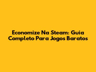 Economize Na Steam: Guia Completo Para Jogos Baratos