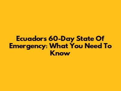 Ecuador's 60-Day State Of Emergency: What You Need To Know