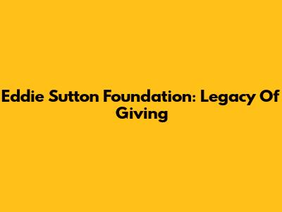 Eddie Sutton Foundation: Legacy Of Giving