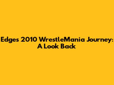 Edge's 2010 WrestleMania Journey: A Look Back