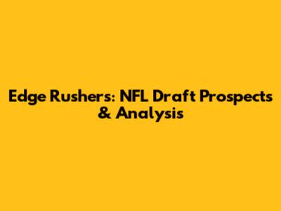 Edge Rushers: NFL Draft Prospects & Analysis