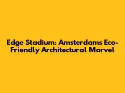 Edge Stadium: Amsterdam's Eco-Friendly Architectural Marvel