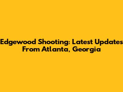 Edgewood Shooting: Latest Updates From Atlanta, Georgia