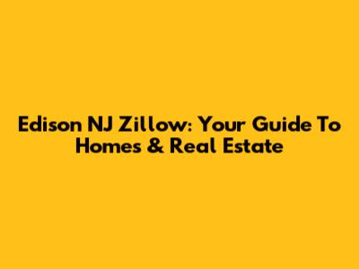 Edison NJ Zillow: Your Guide To Homes & Real Estate