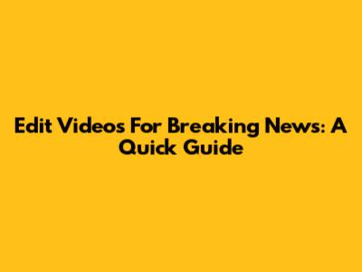 Edit Videos For Breaking News: A Quick Guide