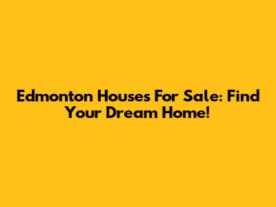 Edmonton Houses For Sale: Find Your Dream Home!