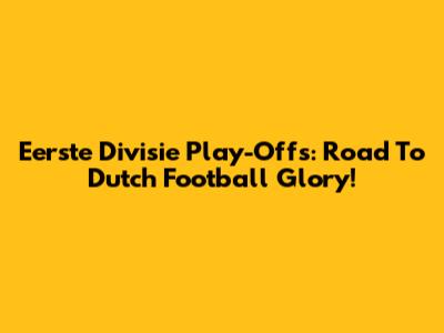 Eerste Divisie Play-Offs: Road To Dutch Football Glory!