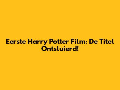 Eerste Harry Potter Film: De Titel Ontsluierd!