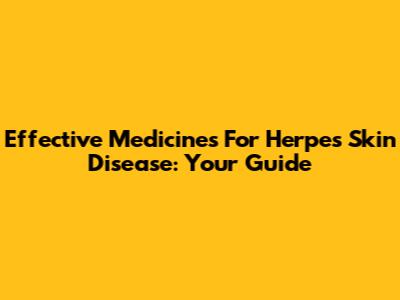 Effective Medicines For Herpes Skin Disease: Your Guide