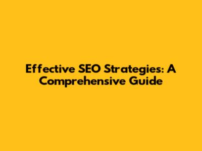 Effective SEO Strategies: A Comprehensive Guide