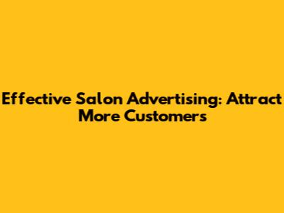 Effective Salon Advertising: Attract More Customers