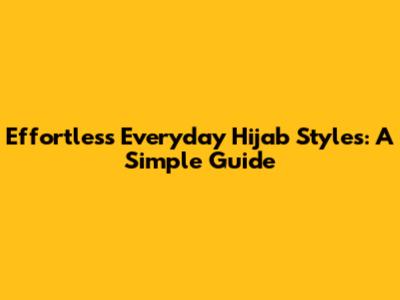 Effortless Everyday Hijab Styles: A Simple Guide